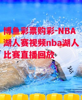 博鱼彩票购彩-NBA湖人赛视频nba湖人比赛直播回放