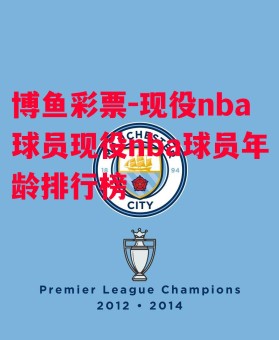 博鱼彩票-现役nba球员现役nba球员年龄排行榜